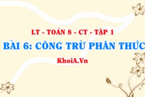 Cách cộng trừ hai phân thức khác mẫu và cộng trừ 2 phân thức cùng mẫu? Ví dụ? Toán 8 bài 6 ct1c1b6